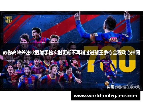 教你高效关注欧冠射手榜实时更新不再错过进球王争夺全程动态指南