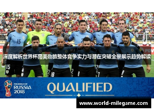 深度解析世界杯南美劲旅整体竞争实力与潜在突破全景展示趋势解读