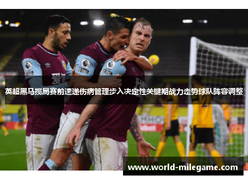 英超黑马搅局赛前速递伤病管理步入决定性关键期战力走势球队阵容调整
