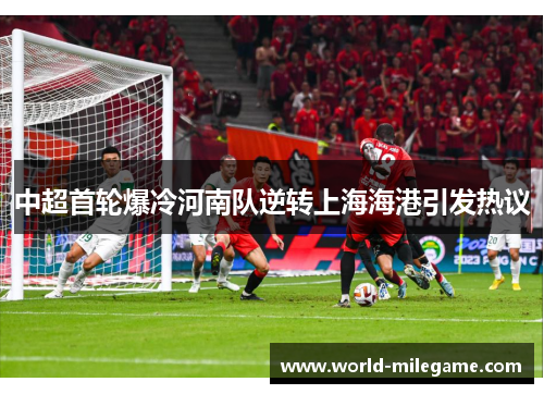 中超首轮爆冷河南队逆转上海海港引发热议