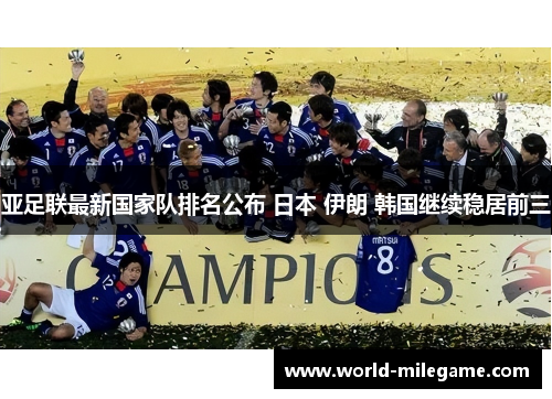 亚足联最新国家队排名公布 日本 伊朗 韩国继续稳居前三