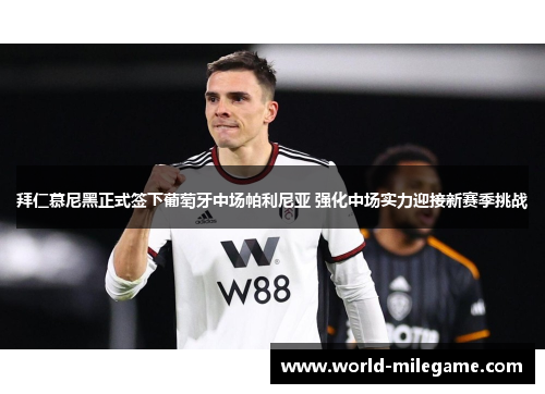 拜仁慕尼黑正式签下葡萄牙中场帕利尼亚 强化中场实力迎接新赛季挑战