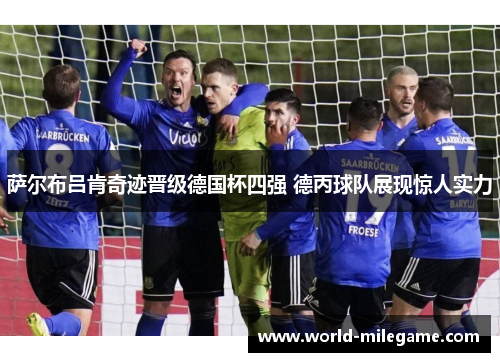 萨尔布吕肯奇迹晋级德国杯四强 德丙球队展现惊人实力
