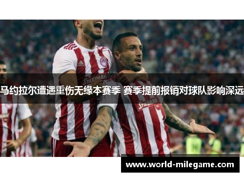 马约拉尔遭遇重伤无缘本赛季 赛季提前报销对球队影响深远