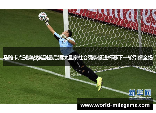 马略卡点球鏖战笑到最后淘汰皇家社会强势挺进杯赛下一轮引爆全场