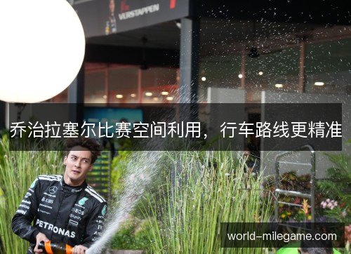 乔治拉塞尔比赛空间利用，行车路线更精准